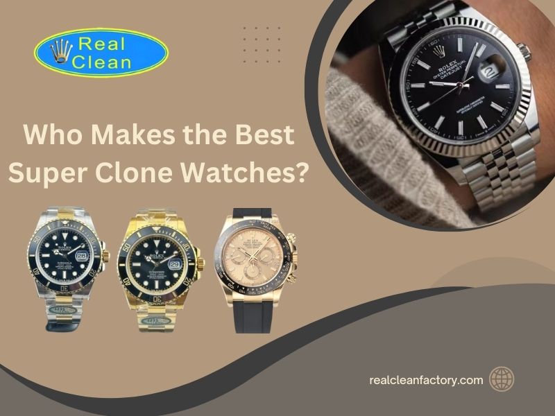 Who makes the best super clone watches